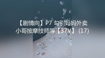 【剧情向】P7 勾引妈妈外卖小哥按摩技师等【37V】 (17)