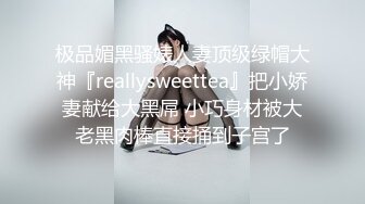 极品媚黑骚婊人妻顶级绿帽大神『reallysweettea』把小娇妻献给大黑屌 小巧身材被大老黑肉棒直接捅到子宫了