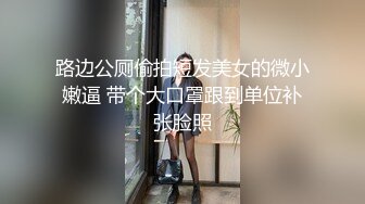 路边公厕偷拍短发美女的微小嫩逼 带个大口罩跟到单位补张脸照