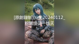 [原創錄制](sex)20240112_粉嫩馒头一线天