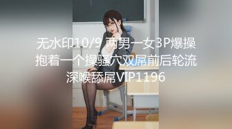 无水印10/9 两男一女3P爆操抱着一个操骚穴双屌前后轮流深喉舔屌VIP1196