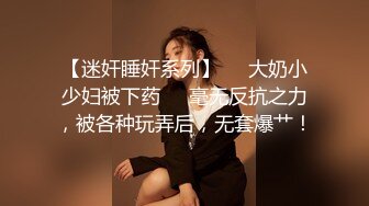 【迷奸睡奸系列】❤️大奶小少妇被下药❤️毫无反抗之力，被各种玩弄后，无套爆艹！