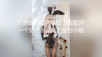 广西出差和同事在小旅馆3P一个奶子很漂亮的坐台小姐