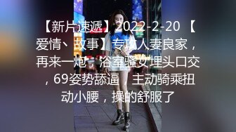 【新片速遞】2022-2-20 【爱情丶故事】专攻人妻良家，再来一炮，浴室骚女埋头口交，69姿势舔逼，主动骑乘扭动小腰，操的舒服了