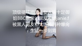 顶级硬核媚黑！女人味十足御姐BBC崇黑讨黑反差婊janie.f被黑人男友粗大肉棒各种爆肏，生猛一步到胃