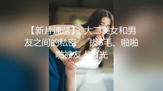 【新片速遞】  大二美女和男友之间的私密❤️拔B毛、啪啪啪被友人曝光