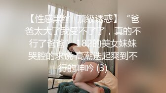 【性感黑丝✨顶级诱惑】“爸爸太大了我受不了了，真的不行了爸爸” 182的美女妹妹哭腔的求饶 高潮迭起爽到不行的呻吟 (3)