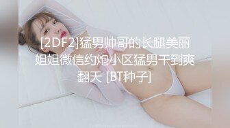 [2DF2]猛男帅哥的长腿美丽姐姐微信约炮小区猛男干到爽翻天 [BT种子]