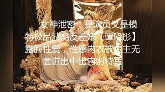 ❤️女神泄密！是演员又是模特极品波霸反差婊【谭晓彤】露脸性爱，性感内衣被金主无套进出中出内射特写