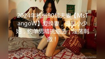 2024年杭州90后夫妻【MsTangoW】爱换妻，极品小少妇，约单男精挑细选，淫荡刺激！