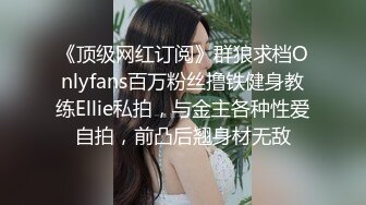 《顶级网红订阅》群狼求档Onlyfans百万粉丝撸铁健身教练Ellie私拍，与金主各种性爱自拍，前凸后翘身材无敌