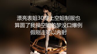 漂亮表姐30穿上空姐制服也算圆了我操空姐的梦没口爆例假刚走可以内射