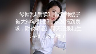 ✅绿帽乱L后续1✅做老师嫂子被大神勾引插B，从发情到哀求，附教师证、聊天记录和生活照，太劲爆了