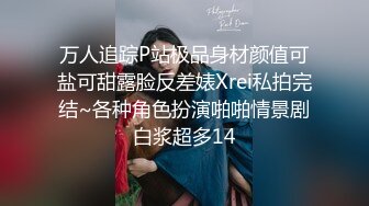 万人追踪P站极品身材颜值可盐可甜露脸反差婊Xrei私拍完结~各种角色扮演啪啪情景剧白浆超多14