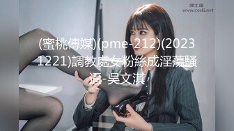 (蜜桃傳媒)(pme-212)(20231221)調教處女粉絲成淫蕩騷逼-吳文淇