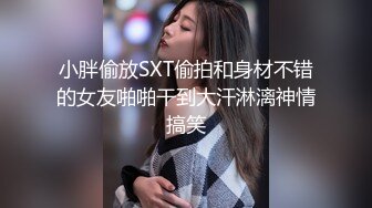 小胖偷放SXT偷拍和身材不错的女友啪啪干到大汗淋漓神情搞笑