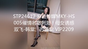 STP24617 麻豆传媒MKY-HS005催情名宿刺激！母女诱惑双飞-韩棠、苏语棠 VIP2209