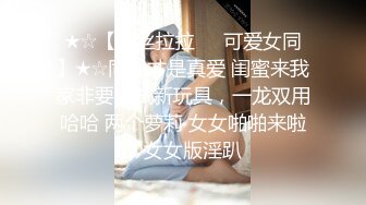 ★☆【蕾丝拉拉❤️可爱女同】★☆同性才是真爱 闺蜜来我家非要试试新玩具，一龙双用哈哈 两个萝莉 女女啪啪来啦！女女版淫趴