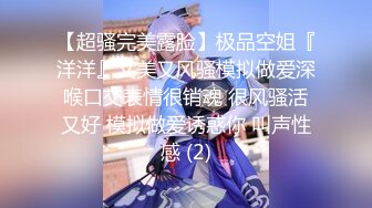 【超骚完美露脸】极品空姐『洋洋』又美又风骚模拟做爱深喉口交表情很销魂 很风骚活又好 模拟做爱诱惑你 叫声性感 (2)