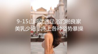 9-15山鸡优选足浴约啪良家美乳少妇，床上各种姿势暴操