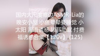 国内大尺度擦边ASMR-Lia的晚安小屋 小鱼晕晕要睡觉 小太阳 淫语诱惑 舔耳助眠 付费福诱惑合集【120v】 (125)