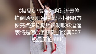 《极品CP魔手外购》近景偸拍商场女厕各种类型小姐姐方便亮点多长腿丝袜制服妹逗逼表情是怎么回事附加经典007极品厕拍 (11)