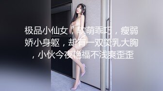 极品小仙女，软萌乖巧，瘦弱娇小身躯，却有一双美乳大胸，小伙今夜艳福不浅爽歪歪