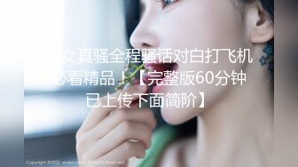 闺女真骚全程骚话对白打飞机必看精品！【完整版60分钟已上传下面简阶】