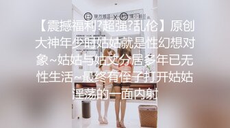 【震撼福利?超强?乱伦】原创大神年少时姑姑就是性幻想对象~姑姑与姑丈分居多年已无性生活~最终有侄子打开姑姑淫荡的一面内射