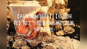 【AI高清2K修复】【极品探花】约了个颜值不错黑衣甜美妹子啪啪