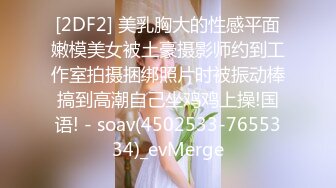 [2DF2] 美乳胸大的性感平面嫩模美女被土豪摄影师约到工作室拍摄捆绑照片时被振动棒搞到高潮自己坐鸡鸡上操!国语! - soav(4502533-7655334)_evMerge