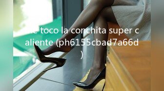 me toco la conchita super caliente (ph6155cbad7a66d)