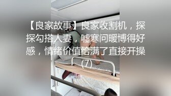 【良家故事】良家收割机，探探勾搭人妻，嘘寒问暖博得好感，情绪价值给满了直接开操 (7)