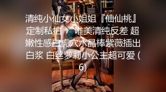 清纯小仙女小姐姐『仙仙桃』定制私拍❤️唯美清纯反差 超嫩性感白虎穴水晶棒紫薇插出白浆 白丝萝莉小公主超可爱 (6)