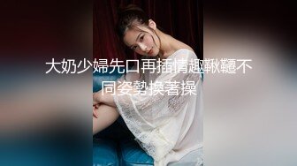 大奶少婦先口再插情趣鞦韆不同姿勢換著操