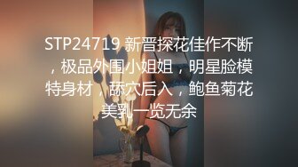 STP24719 新晋探花佳作不断，极品外围小姐姐，明星脸模特身材，舔穴后入，鲍鱼菊花美乳一览无余