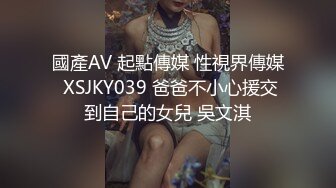 國產AV 起點傳媒 性視界傳媒 XSJKY039 爸爸不小心援交到自己的女兒 吳文淇