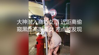 大神潜入商场女厕 近距离偷窥黑丝高跟美女 差点被发现