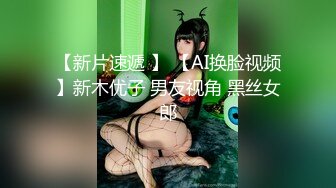 【新片速遞 】 【AI换脸视频】新木优子 男友视角 黑丝女郎