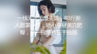  一线天无毛馒头逼，80斤新人面罩小妹，娇小身材美穴肥臀，第一视角被狂干抽插