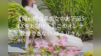 【隠れ肉食系痴女のお下品SEXをお届け！】このオンナ我慢できない ゆうりさん