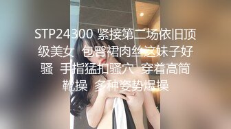 STP24300 紧接第二场依旧顶级美女  包臀裙肉丝这妹子好骚  手指猛扣骚穴  穿着高筒靴操  多种姿势爆操