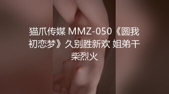 猫爪传媒 MMZ-050《圆我初恋梦》久别胜新欢 姐弟干柴烈火