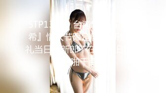 STP13460 台湾SWAG 『希希』情人节限定剧情 新娘婚礼当日趁新郎不在偷腥旧情人 啪啪千百回