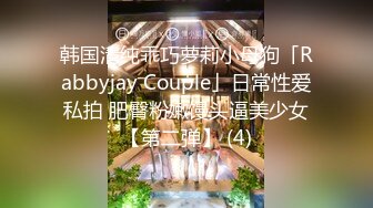 韩国清纯乖巧萝莉小母狗「Rabbyjay Couple」日常性爱私拍 肥臀粉嫩馒头逼美少女【第二弹】 (4)