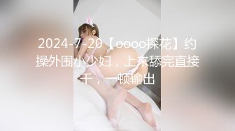 2024-7-20【oooo探花】约操外围小少妇，上来舔完直接干，一顿输出