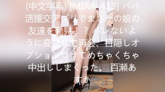 (中文字幕) [MIAA-413] パパ活援交アプリでまさかの娘の友達を発見！？ バレないように変装して再会、目隠しオプションつけてめちゃくちゃ中出ししまくった。 百瀬あすか