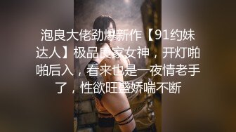 泡良大佬劲爆新作【91约妹达人】极品良家女神，开灯啪啪后入，看来也是一夜情老手了，性欲旺盛娇喘不断