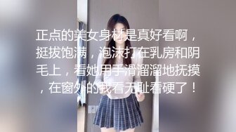 正点的美女身材是真好看啊，挺拔饱满，泡沫打在乳房和阴毛上，看她用手滑溜溜地抚摸，在窗外的我看无耻看硬了！