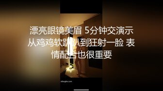  漂亮眼镜美眉 5分钟交演示 从鸡鸡软趴趴到狂射一脸 表情配合也很重要